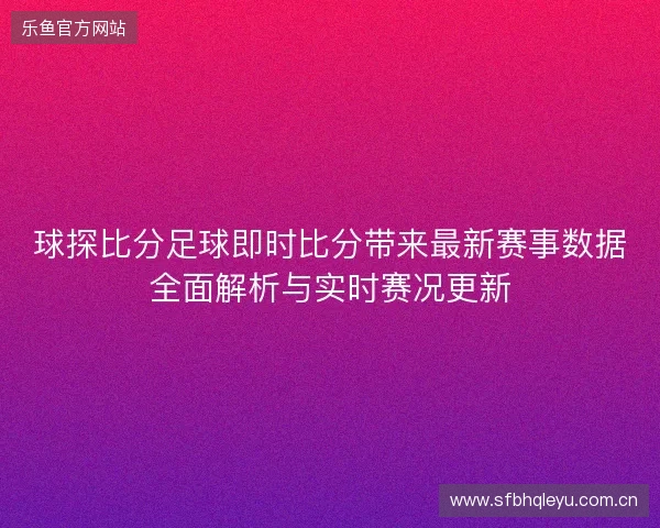 球探比分足球即时比分带来最新赛事数据全面解析与实时赛况更新