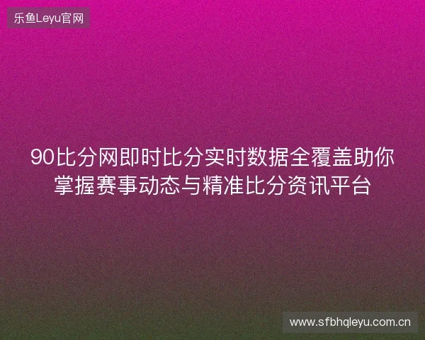 90比分网即时比分实时数据全覆盖助你掌握赛事动态与精准比分资讯平台