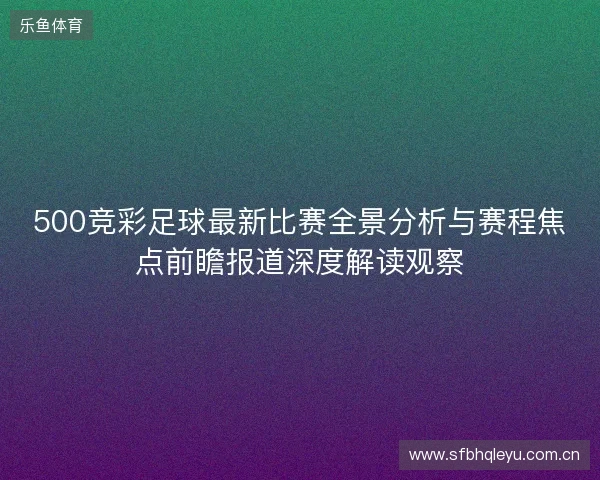 500竞彩足球最新比赛全景分析与赛程焦点前瞻报道深度解读观察