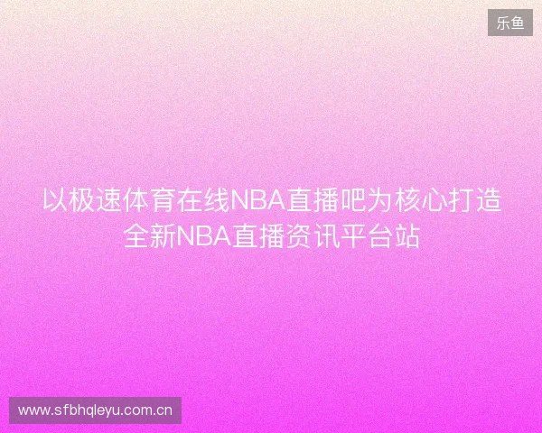 以极速体育在线NBA直播吧为核心打造全新NBA直播资讯平台站