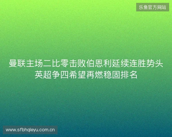 曼联主场二比零击败伯恩利延续连胜势头英超争四希望再燃稳固排名 曼联主场二比零击败伯恩利延续连胜势头英超争四希望再燃稳固排名