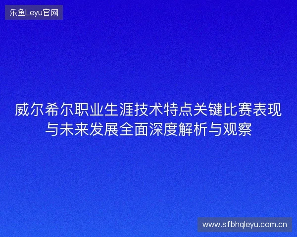 威尔希尔职业生涯技术特点关键比赛表现与未来发展全面深度解析与观察 威尔希尔职业生涯技术特点关键比赛表现与未来发展全面深度解析与观察