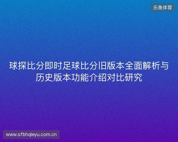 球探比分即时足球比分旧版本全面解析与历史版本功能介绍对比研究 球探比分即时足球比分旧版本全面解析与历史版本功能介绍对比研究
