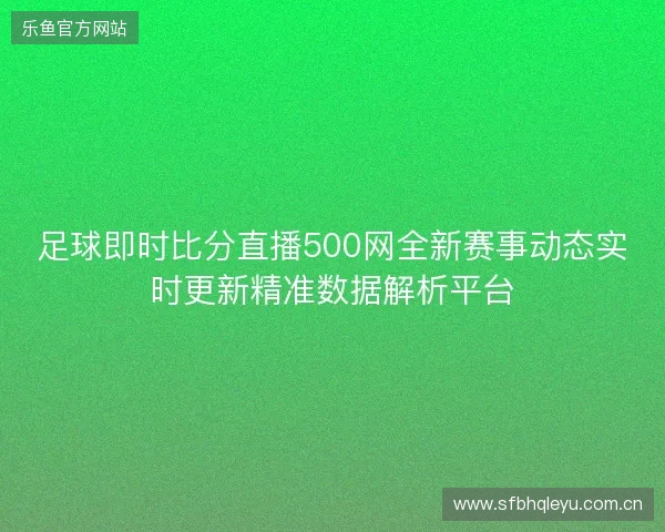 足球即时比分直播500网全新赛事动态实时更新精准数据解析平台 足球即时比分直播500网全新赛事动态实时更新精准数据解析平台