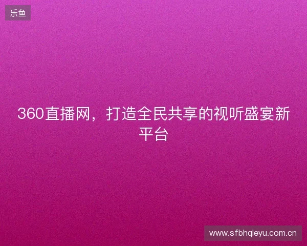 360直播网，打造全民共享的视听盛宴新平台