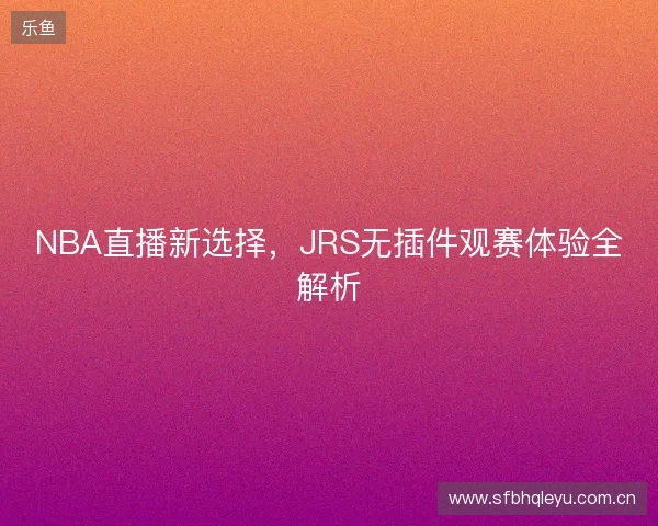 NBA直播新选择，JRS无插件观赛体验全解析