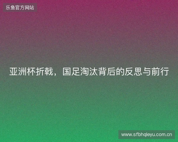 亚洲杯折戟，国足淘汰背后的反思与前行