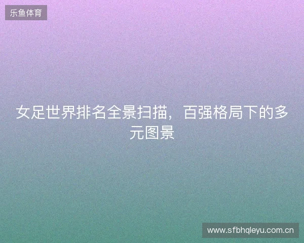 女足世界排名全景扫描，百强格局下的多元图景